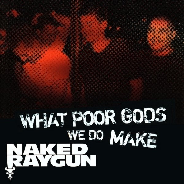 Album Naked Raygun - What Poor Gods We Do Make: The Story and Music Behind Naked Raygun