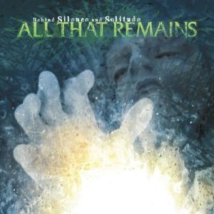 Album All That Remains - Behind Silence and Solitude
