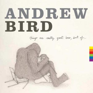 Album Andrew Bird - Things Are Really Great Here, Sort Of…