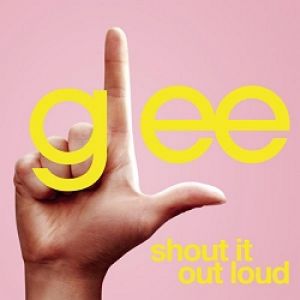 Glee Cast : Shout It Out Loud