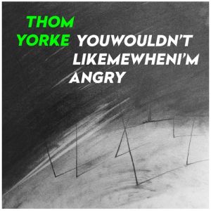 Thom Yorke Youwouldn'tlikemewhenI'mangry, 2014