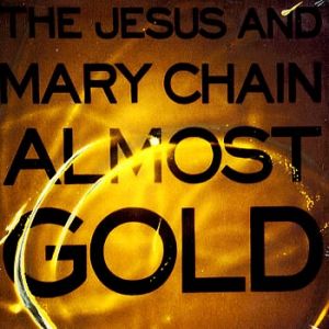 The Jesus and Mary Chain : Almost Gold