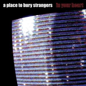Album In Your Heart - A Place to Bury Strangers