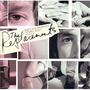 The Replacements : Don't You Know Who I Think I Was?
