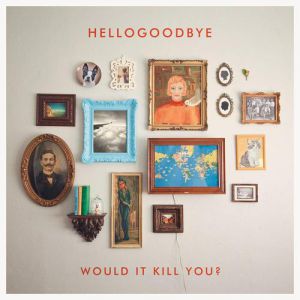 Album Hellogoodbye - Would It Kill You?