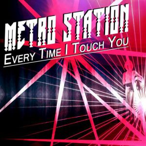 Metro Station : Every Time I Touch You