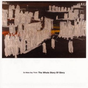 Album Do Make Say Think - The Whole Story of Glory