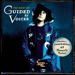 Guided by Voices : The Best of Guided by Voices: Human Amusements at Hourly Rates