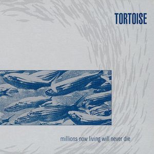 Album Tortoise - Millions Now Living Will Never Die