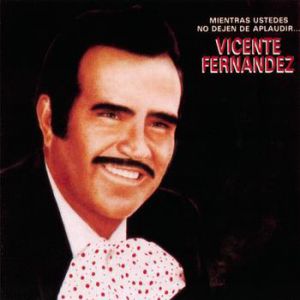 Album Vicente Fernández - Mientras Ustedes No Dejen De Aplaudir