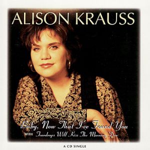 Baby Now That I've Found You - Alison Krauss