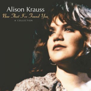 Alison Krauss : Now That I've Found You:A Collection