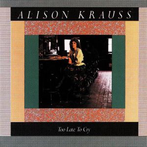 Album Alison Krauss - Too Late to Cry