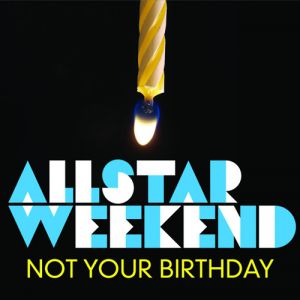 Allstar Weekend : Not Your Birthday