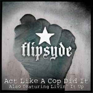 Flipsyde : Act Like A Cop Did It