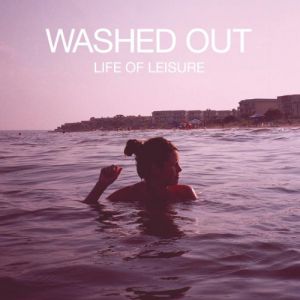 Album Washed Out - Life of Leisure