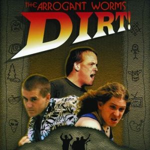 The Arrogant Worms : Dirt!