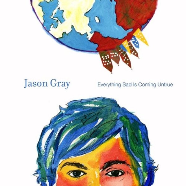 Jason Gray : Everything Sad Is Coming Untrue