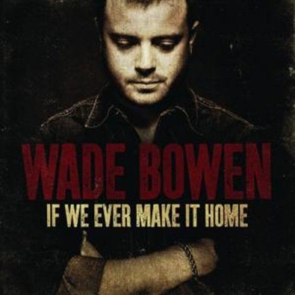 Wade Bowen : If We Ever Make It Home