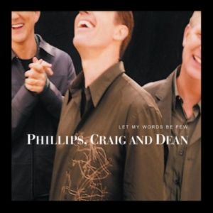 Phillips, Craig & Dean : Let My Words Be Few