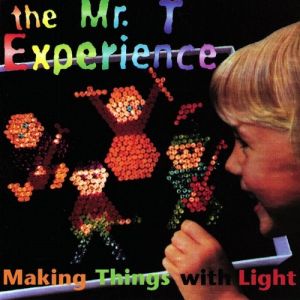 The Mr. T Experience : Making Things with Light