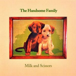 The Handsome Family : Milk and Scissors