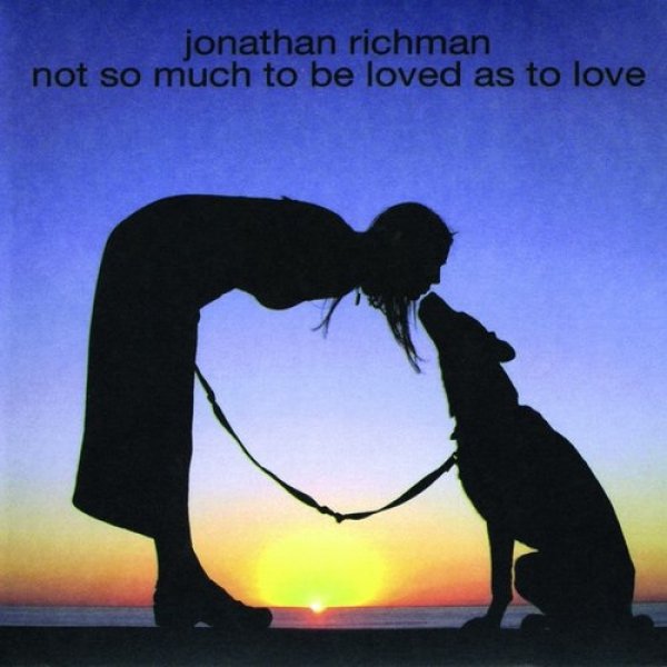 Jonathan Richman : Not So Much to Be Loved as to Love