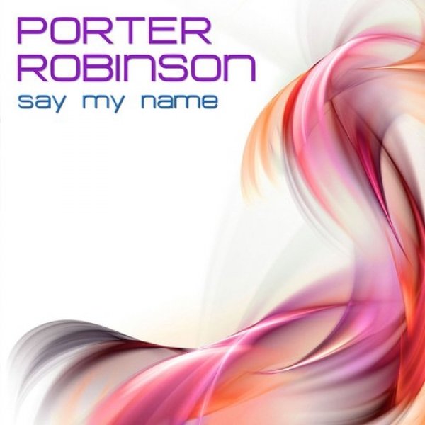 Porter Robinson : Say My Name