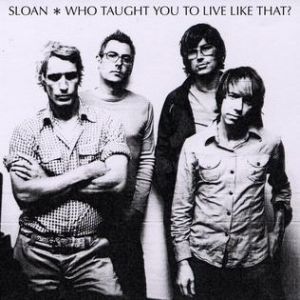 Who Taught You to Live Like That? - Sloan