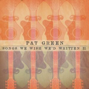 Pat Green : Songs We Wish We'd Written II