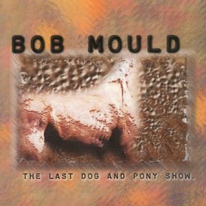 Bob Mould : The Last Dog and Pony Show