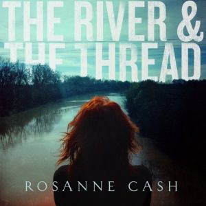 Rosanne Cash : The River & the Thread