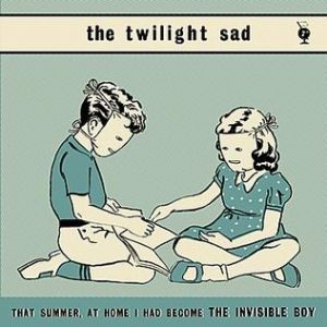 The Twilight Sad : That Summer, at Home I Had Become the Invisible Boy