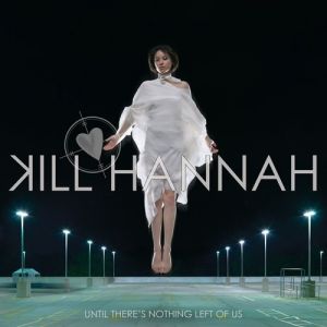 Kill Hannah : Until There's Nothing Left of Us