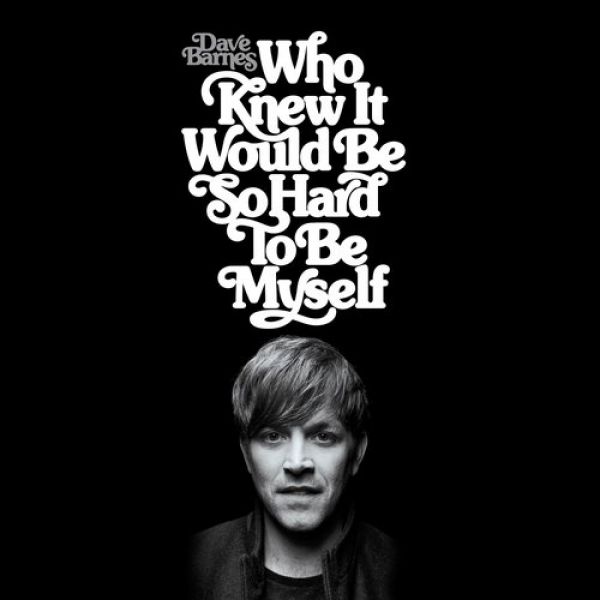 Who Knew It Would Be So Hard To Be Myself - Dave Barnes