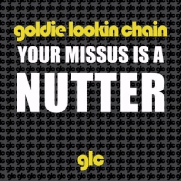 Goldie Lookin' Chain : Your Missus Is a Nutter